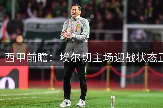 西甲前瞻：埃尔切主场迎战状态正佳的皇家社会